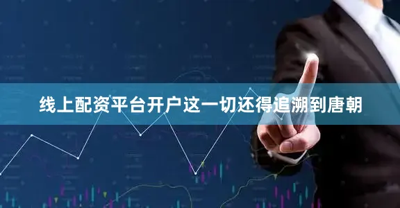 线上配资平台开户这一切还得追溯到唐朝