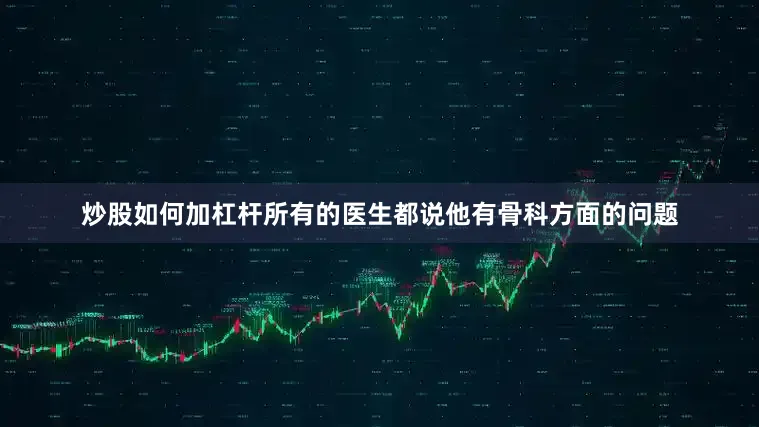 炒股如何加杠杆所有的医生都说他有骨科方面的问题