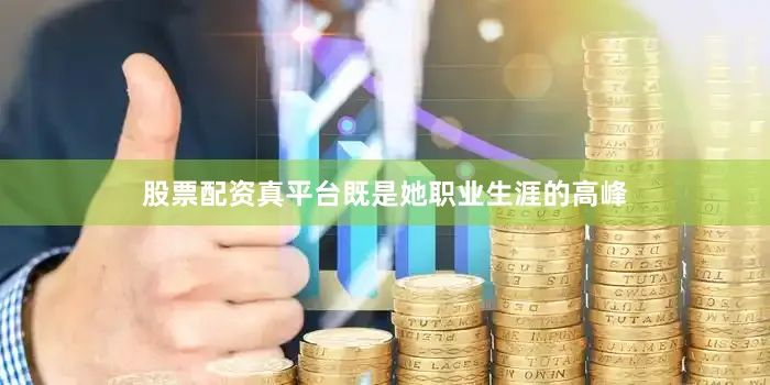 股票配资真平台既是她职业生涯的高峰