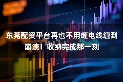 东莞配资平台再也不用缠电线缠到崩溃！收纳完成那一刻