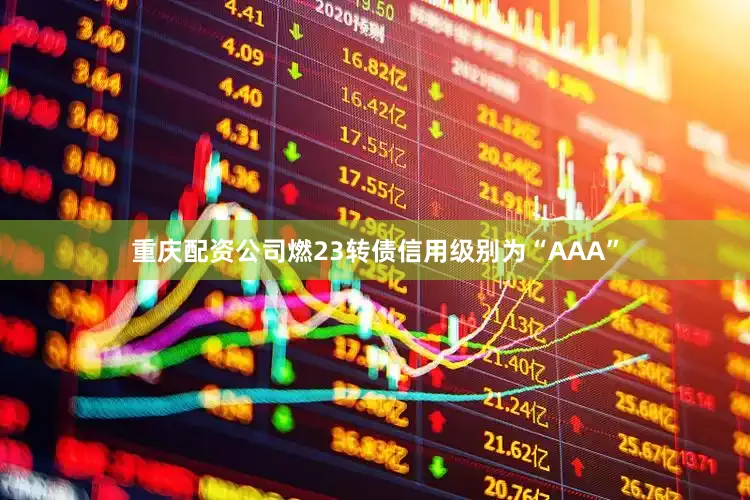 重庆配资公司燃23转债信用级别为“AAA”