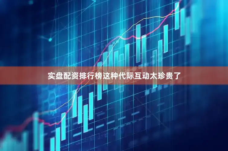 实盘配资排行榜这种代际互动太珍贵了