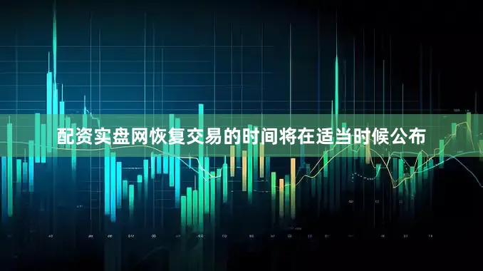 配资实盘网恢复交易的时间将在适当时候公布