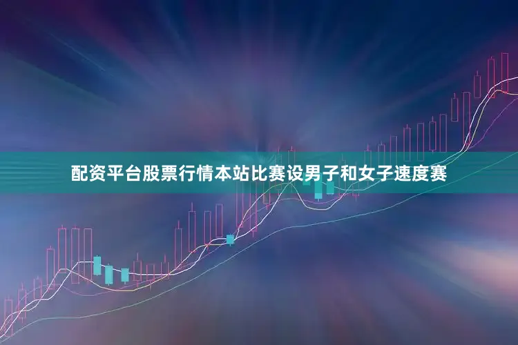 配资平台股票行情本站比赛设男子和女子速度赛
