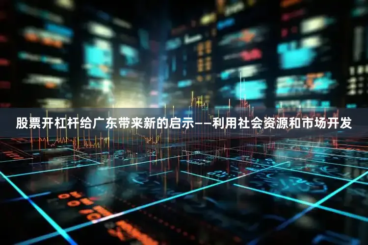 股票开杠杆给广东带来新的启示——利用社会资源和市场开发