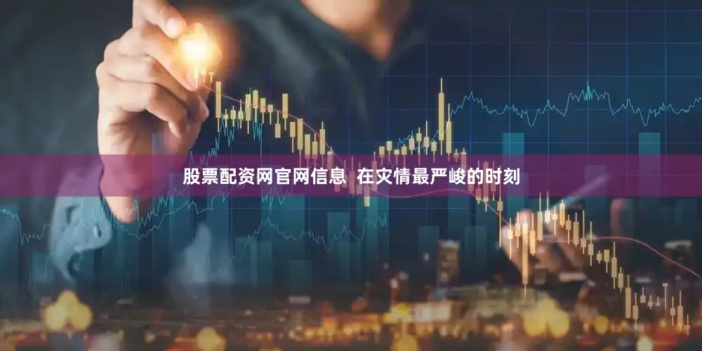 股票配资网官网信息  在灾情最严峻的时刻