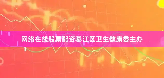 网络在线股票配资綦江区卫生健康委主办
