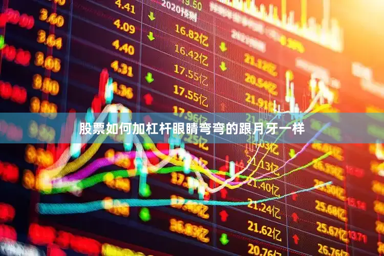 股票如何加杠杆眼睛弯弯的跟月牙一样