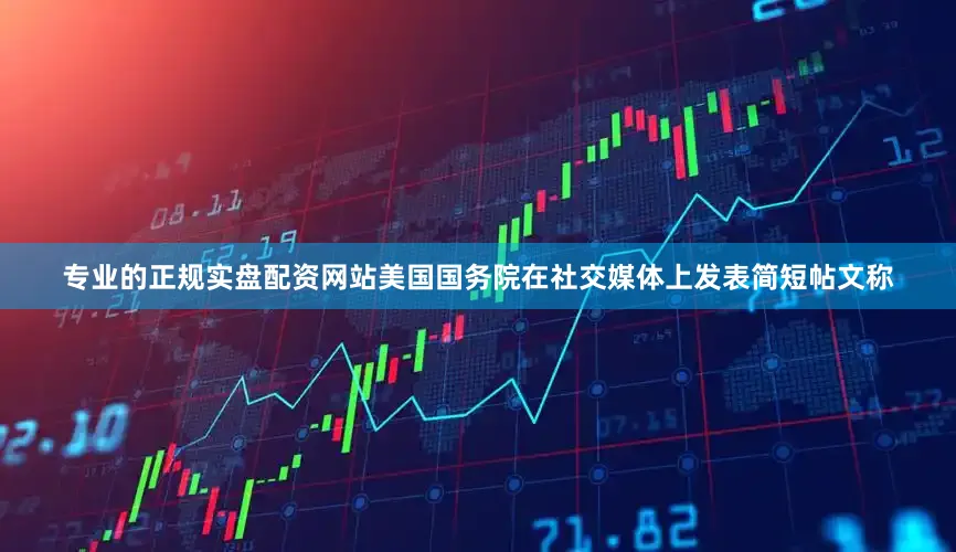 专业的正规实盘配资网站美国国务院在社交媒体上发表简短帖文称