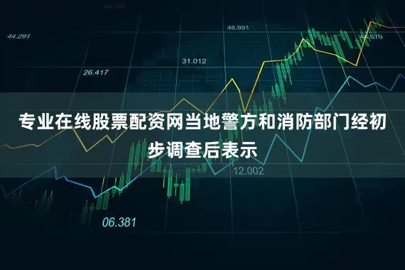 专业在线股票配资网当地警方和消防部门经初步调查后表示