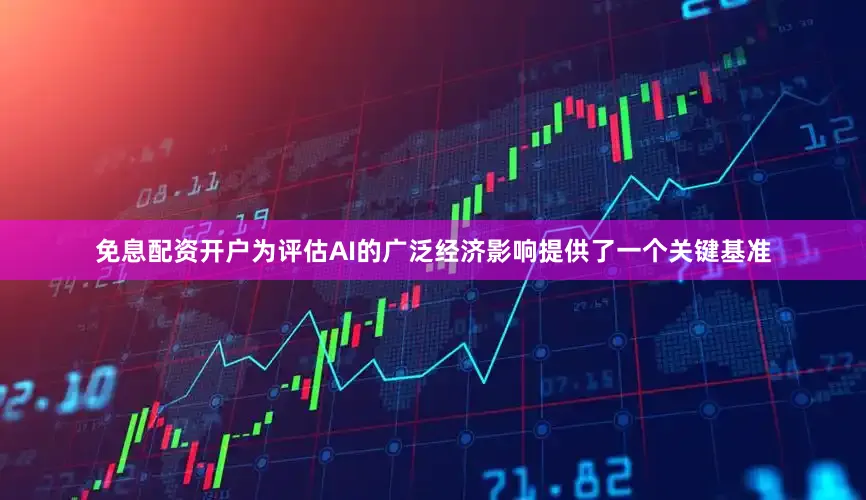 免息配资开户为评估AI的广泛经济影响提供了一个关键基准