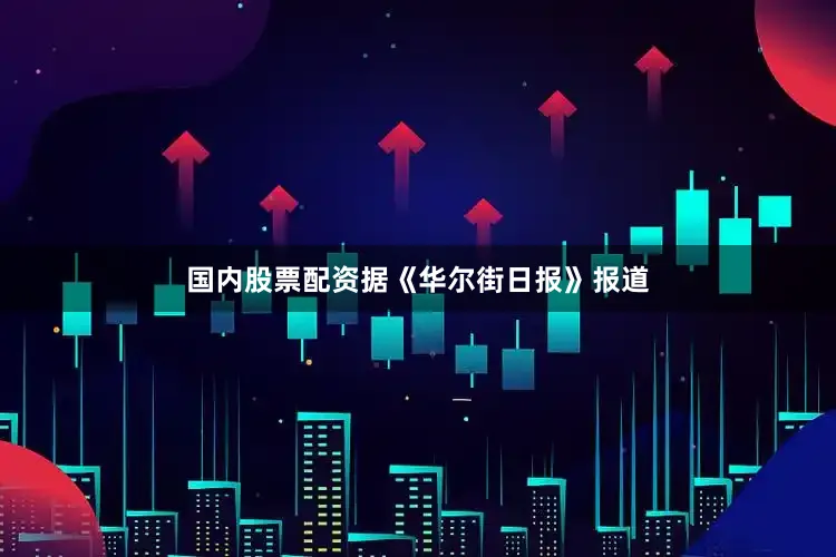 国内股票配资据《华尔街日报》报道