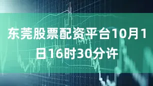 东莞股票配资平台10月1日16时30分许